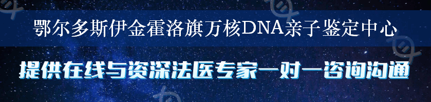 鄂尔多斯伊金霍洛旗万核DNA亲子鉴定中心